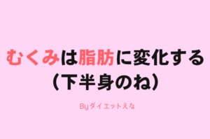「むくみ」は時間が経つと「脂肪」に変わるって知ってましたか？